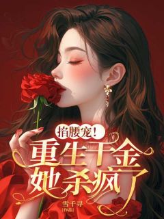 雪千寻的小说掐腰宠！重生千金她杀疯了全文阅读