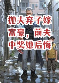李伟小泽主角小说抛夫弃子嫁富豪，前夫中奖她后悔抖音文免费阅读全文