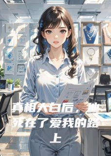 (精品)真相大白后，他死在了爱我的路上小说