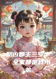 奶凶郡主三岁半，全家都是我小弟(半杯凉)最佳创作小说全文在线阅读