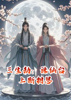抖音爆款三生劫：诛仙台上断相思沈清玥墨临渊金莲无广告阅读
