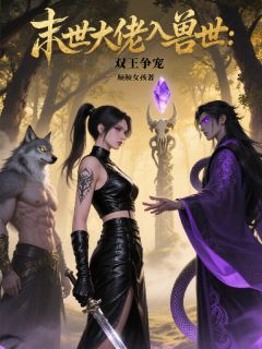 末世大佬入兽世：双王争宠姚梦梦墨渊-小说txt全文阅读