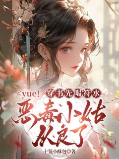 全章节小说yue！穿书先喝符水，恶毒小姑从良了十笼小酥包最新阅读