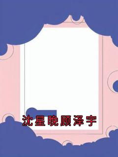 沈星晚顾泽宇在哪免费看，沈星晚顾泽宇小说章节目录阅读-暗夜阅读网