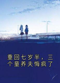 全本资源在线阅读重回七岁半，三个童养夫悔疯了周星星苏眠
