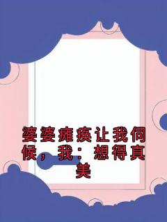 快手热推婆婆瘫痪让我伺候，我：想得真美小说主角林微周文斌在线阅读-暗夜阅读网