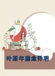 热文叶斯年施念乔玥小说-主角施念叶斯年全文在线阅读