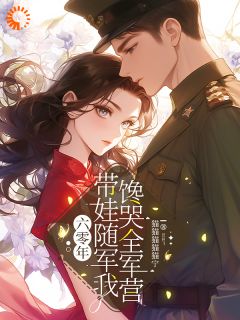 六零年，带娃随军我馋哭全军营[抖音]小说-宋清欢顾清宴无删减阅读