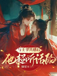 抖音热推小说与王爷共感后，他超听话的全文在线阅读
