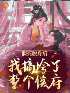 假死脱身后，我搞垮了整个侯府精彩小说-假死脱身后，我搞垮了整个侯府目录阅读