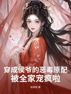 穿成侯爷的恶毒原配，被全家宠疯啦小说林娇娇叶凌风最新章节阅读