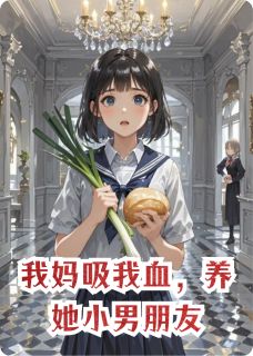 我妈吸我血，养她小男朋友最新章节免费阅读by深水养大鱼无广告小说