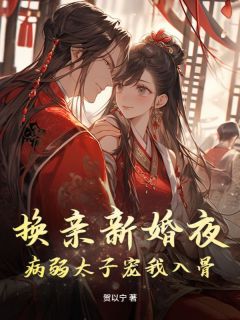 熬夜也要看完的换亲新婚夜，病弱太子宠我入骨小说推荐