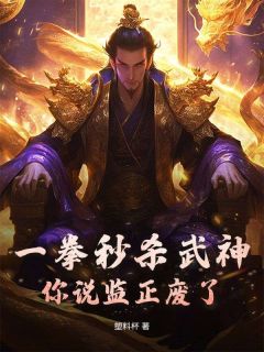 精彩小说一拳秒杀武神，你说监正废了？苏玄姬小婵全章节在线阅读