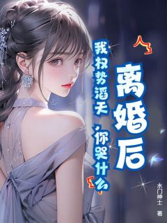 （好书推荐）离婚后，我权势滔天，你哭什么小说最新章节小说全文阅读