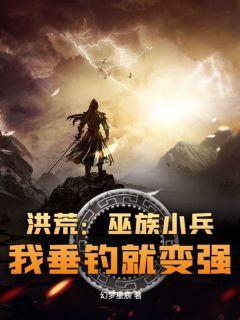 洪荒：巫族小兵，我垂钓就变强（全本）陈羽祖巫完整章节列表免费阅读