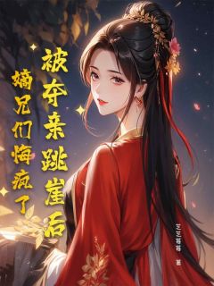 被夺亲跳崖后，嫡兄们悔疯了免费章节被夺亲跳崖后，嫡兄们悔疯了点我搜索全章节小说