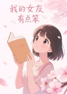 （全集-免费）我的女友笨笨的完本小说_林屿苏晴全文免费阅读