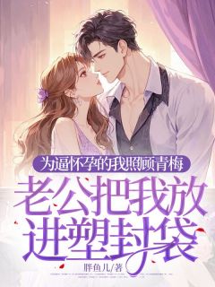 为逼怀孕的我照顾青梅，老公把我放进塑封袋(新书)小说_沈景尧姜岚岚宋清月阅读
