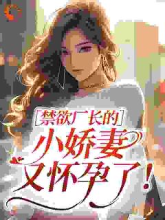 书荒必备禁欲厂长的小娇妻又怀孕了!全文章节阅读-暗夜阅读网