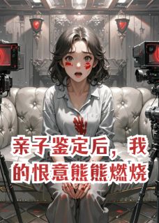 贺斩林竞姜晚棠小说章节目录阅读-亲子鉴定后，我的恨意熊熊燃烧在哪免费看