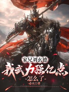 家兄刘玄德，我武力强亿点怎么了小说免费版阅读抖音热文