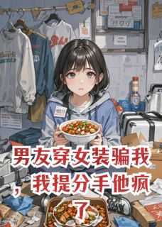 精彩小说陈野姜禾周靳男友穿女装骗我,我提分手他疯了全文目录畅读