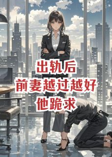 【抖音热推】沈青玥周墨辰全文在线阅读-出轨后前妻越过越好，他跪求全章节目录