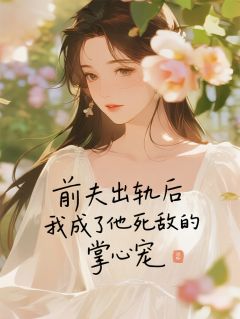 抖音完结前夫出轨，我成了他死敌的掌心宠林溪顾沉舟陈峰(全文在线阅读)