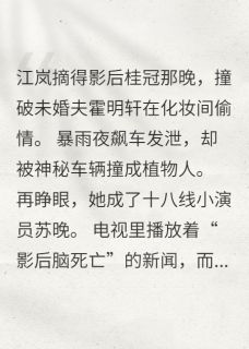 (热推新书)顶流重生：渣男影帝哭着求放过江岚霍明轩无弹窗阅读