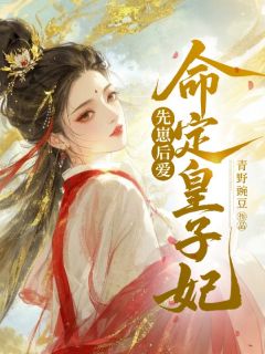 【抖音】先崽后爱，命定皇子妃全文阅读