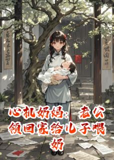 抖音完结心机奶妈：老公领回家给儿子喂奶刘清清王政委(全文在线阅读)-暗夜阅读网