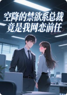 【空降的禁欲系总裁竟是我网恋前任】主角(顾亦辰苏浅)在线阅读-暗夜阅读网