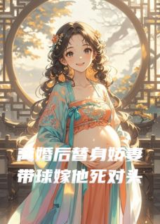 离婚后替身娇妻带着球嫁他死对头章节全目录 薄靳言周时凛一個全文免费阅读