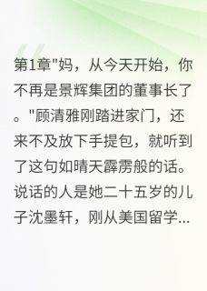 儿子归来夺我家产小说免费阅读 顾清雅沈墨轩景辉集大结局完整版