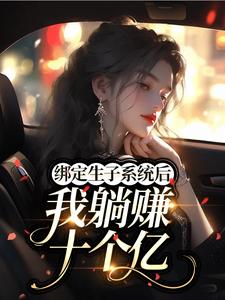 绑定生子系统后我躺赚十个亿​​小说百度云完整章节列表免费阅读