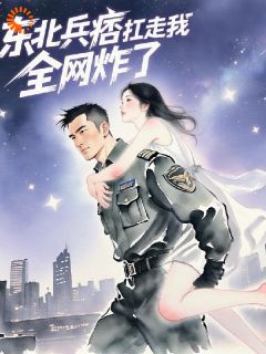 江涟心傅野妄东北兵痞扛走我后，全网炸了全文(江涟心傅野妄)章节免费阅读