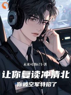 抖音热推小说让你复读冲清北，你被空军特招了全文在线阅读