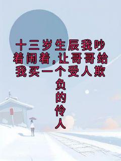 十三岁生辰我吵着闹着,让哥哥给我买一个受人欺负的伶人【全章节】沈枝意王炎完结版免费阅读