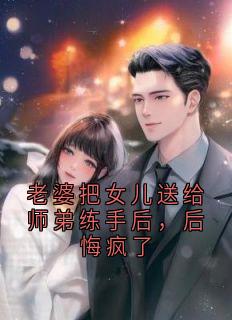 爆款热文沈安姜向玉在线阅读-老婆把女儿送给师弟练手后，后悔疯了全章节列表