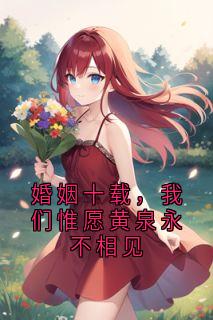 婚姻十载，我们惟愿黄泉永不相见温雨瓷陆彻-小说txt全文阅读