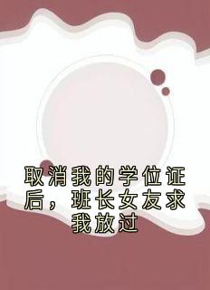 取消我的学位证后，班长女友求我放过(新书)大结局在线阅读-暗夜阅读网