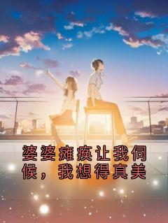 抖音爆款婆婆瘫痪让我伺候，我想得真美林微周文斌无广告阅读