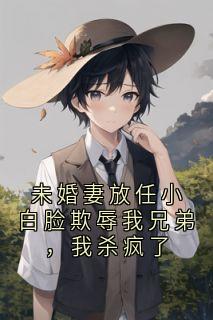 (抖音)未婚妻放任小白脸欺辱我兄弟，我杀疯了沈凛顾时青小说免费全文阅读