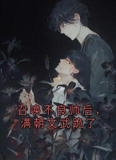 独家召唤不良帅后，满朝文武跪了全本大结局小说阅读
