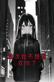这次我不想喜欢你了by林溪顾景炎在线阅读