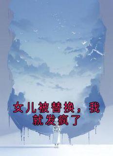 主角周婷吴强小说爆款女儿被替换，我就发疯了完整版小说