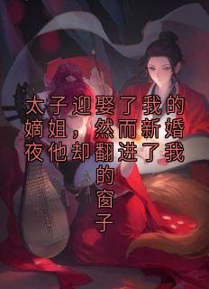 太子迎娶了我的嫡姐，然而新婚夜他却翻进了我的窗子知乎后续免费试读
