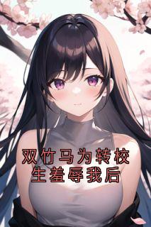 双竹马为转校生羞辱我后小说(连载文)-宋知薇周千野无广告阅读