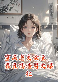 穿成虐文女主，靠直播渣男火爆红小说-苏念厉霆琛全篇阅读